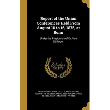 Report of the Union Conferences Held From August 10 to 16, 1875, at Bonn