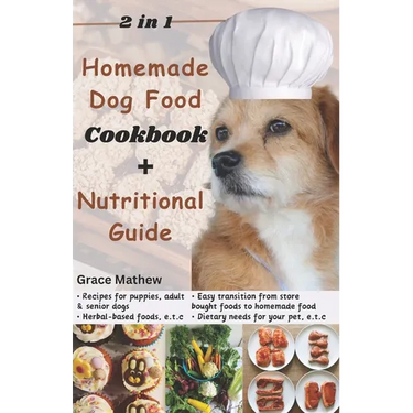 2 in 1 Homemade Dog Food Cookbook + Nutritional Guide: Understanding your pet's dietary needs with 100+ wonderful recipes for puppies, senior dogs (gl