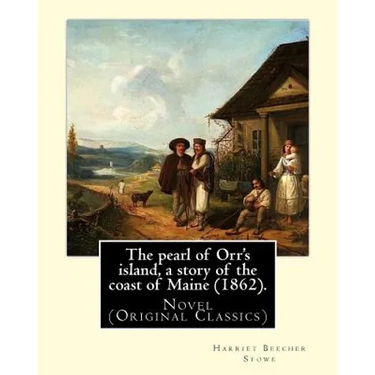 The pearl of Orr's island, a story of the coast of Maine (1862). By: Harriet Beecher Stowe: Novel (Original Classics)