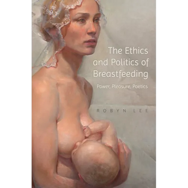 The Ethics and Politics of Breastfeeding: Power, Pleasure, Poetics