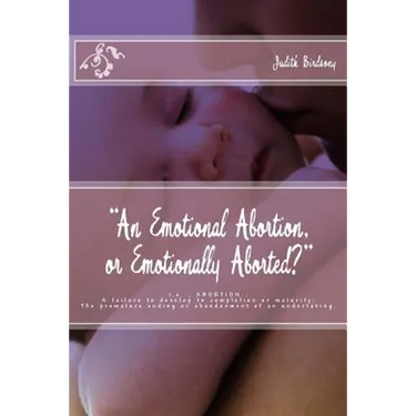 "An Emotional Abortion or Emotionally Aborted?": i.e. ABORTION: A failure to develop to completion or maturity: The premature ending or abandonment of