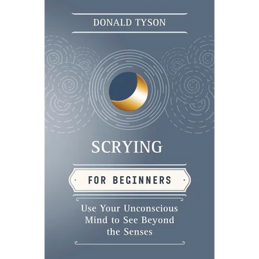 Scrying for Beginners: Use Your Unconscious Mind to See Beyond the Senses