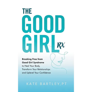 The Good Girl Rx: Breaking Free From Good Girl Syndrome to Heal Your Body, Transform Your Relationships and Uplevel Your Confidence