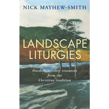 Landscape Liturgies: Outdoor Worship Resources from the Christian Tradition