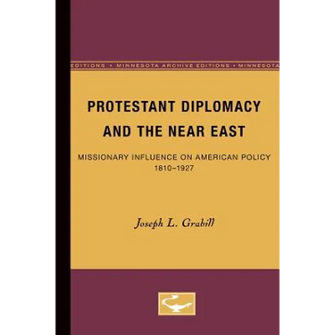 Protestant Diplomacy and the Near East: Missionary Influence on American Policy, 1810-1927