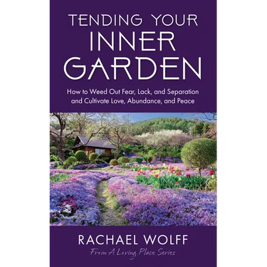 Tending Your Inner Garden: How to Weed Out Fear, Lack, and Separation and Cultivate Love, Abundance and Peace