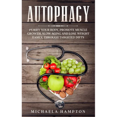 Autophagy: Purify Your Body, Promote Muscle Growth, Slow Aging and Lose Weight Easily through Targeted Diets