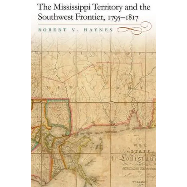 The Mississippi Territory and the Southwest Frontier, 1795-1817