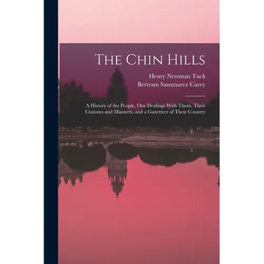 The Chin Hills: A History of the People, Our Dealings With Them, Their Customs and Manners, and a Gazetteer of Their Country