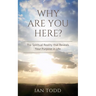 Why Are You Here?: The Spiritual Reality that Reveals Your Purpose in Life.