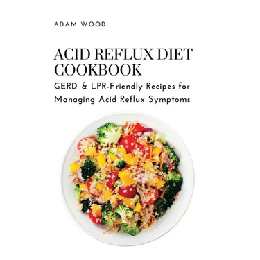 Acid Reflux Diet Cookbook: GERD & LPR-Friendly Recipes for Managing Acid Reflux Symptoms