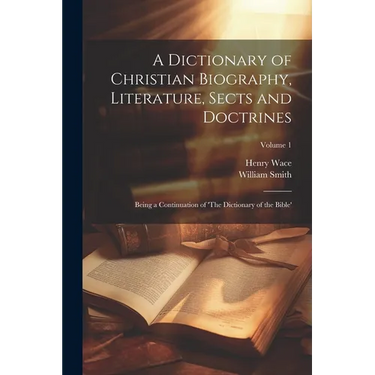 A Dictionary of Christian Biography, Literature, Sects and Doctrines: Being a Continuation of 'The Dictionary of the Bible'; Volume 1
