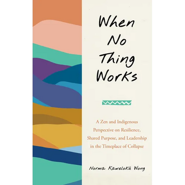 When No Thing Works: A Zen and Indigenous Perspective on Resilience, Shared Purpose, and Leadership in the Timeplace of Collapse