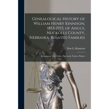 Genealogical History of William Henry Kinnison, 1853-1933, of Angus, Nuckolls County, Nebraska. Related Families: Kincannon, Day, Dykes, Norwood, Tayl