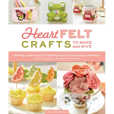 Heartfelt Crafts to Make and Give: 18 Pretty and Practical Felt Projects for Home Décor and More (Banners, Coasters, Houseplants, Garlands)