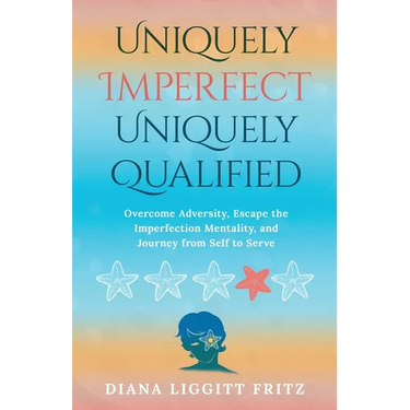Uniquely Imperfect. Uniquely Qualified: Overcome Adversity, Escape the Imperfection Mentality, and Journey from Self to Serve