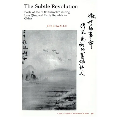 The Subtle Revolution: Poets of the "Old Schools" During Late Qing and Early Republican China