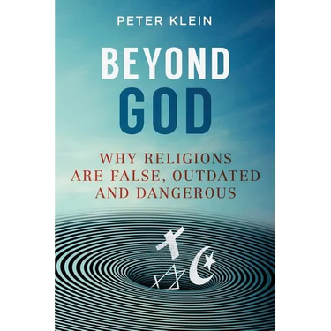 Beyond God: Why religions are False, Outdated and Dangerous