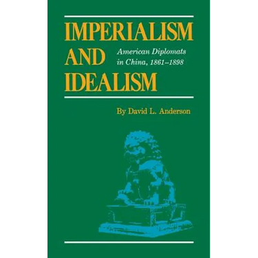 Imperialism and Idealism: American Diplomats in China, 1861-1898