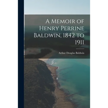 A Memoir of Henry Perrine Baldwin, 1842 to 1911