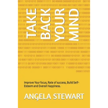 Take Back Your Mind: Improve Your focus, Rate of success, Build Self-Esteem and Overall Happiness.