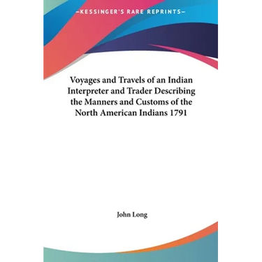 Voyages and Travels of an Indian Interpreter and Trader Describing the Manners and Customs of the North American Indians 1791