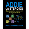 ADDIE on Steroids: The AI-Enhanced Guide to Instructional Design, 2025 Release