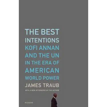 The Best Intentions: Kofi Annan and the UN in the Era of American World Power