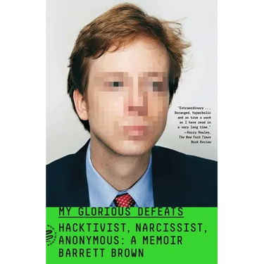 My Glorious Defeats: Hacktivist, Narcissist, Anonymous: A Memoir