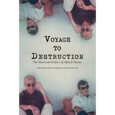 Voyage To Destruction: The Moroccan Letters of Alfred Chester