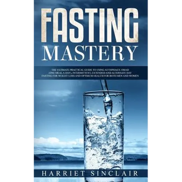 Fasting Mastery: The Ultimate Practical Guide to using Authphagy, OMAD (One Meal a Day), Intermittent, Extended and Alternate Day Fasting for Weight L