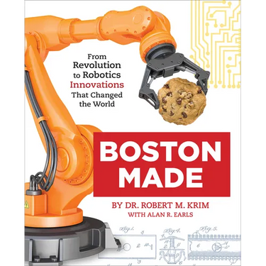 Boston Made: From Revolution to Robotics, Innovations That Changed the World