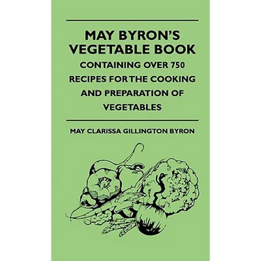 May Byron's Vegetable Book - Containing Over 750 Recipes For The Cooking And Preparation Of Vegetables