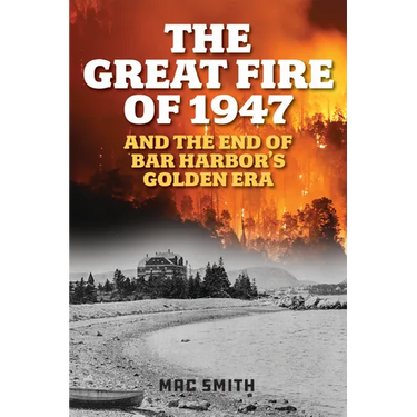 The Great Fire of 1947: And the End of Bar Harbor's Golden Era