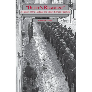 Duffy's Regiment: A History of the Hastings and Prince Edward Regiment