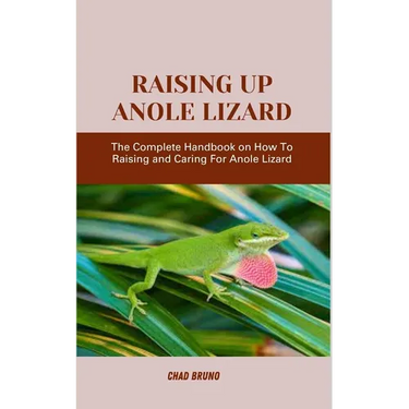 Raising Up Anole Lizard: The Complete Handbook on How To Raising and Caring For Anole Lizard