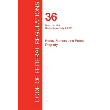 CFR 36, Parts 1 to 199, Parks, Forests, and Public Property, July 01, 2017 (Volume 1 of 3)