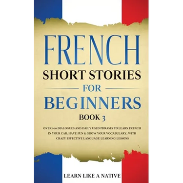 French Short Stories for Beginners Book 3: Over 100 Dialogues and Daily Used Phrases to Learn French in Your Car. Have Fun & Grow Your Vocabulary, wit
