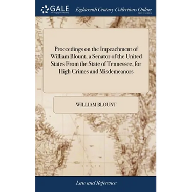 Proceedings on the Impeachment of William Blount, a Senator of the United States From the State of Tennessee, for High Crimes and Misdemeanors