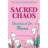 Sacred Chaos -- Devotional for Moms: Weekly Christian Inspiration to Nurture Spiritual Renewal, Peace, and Purpose in the Whirlwind of Motherhood