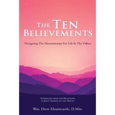 The Ten Believements: Navigating The Mountaintops For Life In The Valleys