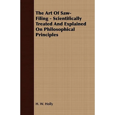 The Art Of Saw-Filing - Scientifically Treated And Explained On Philosophical Principles