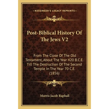 Post-Biblical History Of The Jews V2: From The Close Of The Old Testament, About The Year 420 B.C.E. Till The Destruction Of The Second Temple In The