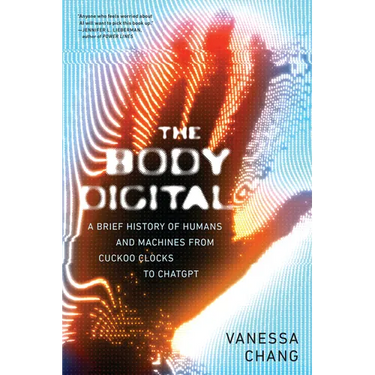The Body Digital: A Brief History of Humans and Machines from Cuckoo Clocks to ChatGPT