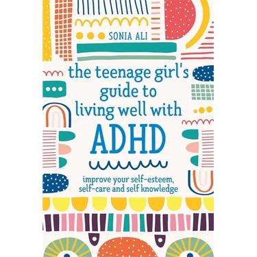 The Teenage Girl's Guide to Living Well with ADHD: Improve Your Self-Esteem, Self-Care and Self Knowledge