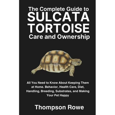 The Complete Guide to Sulcata Tortoise Care and Ownership: All You Need to Know About Keeping Them at Home. Behavior, Health Care, Diet, Handling, Bre