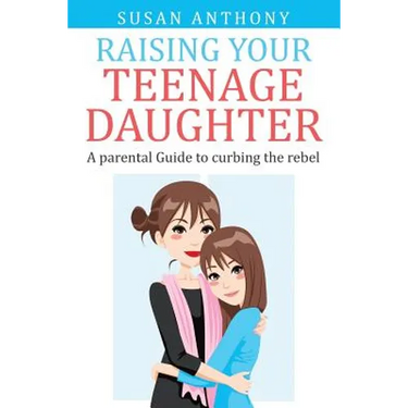 Raising Your Teenage Daughter: A Guide to Curbing the Rebel
