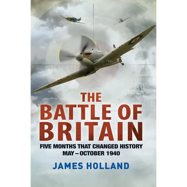The Battle of Britain: Five Months That Changed History; May-October 1940