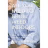 All You Need to Grow Weed Indoors: Step- by - Step Guide To Beautiful Buds