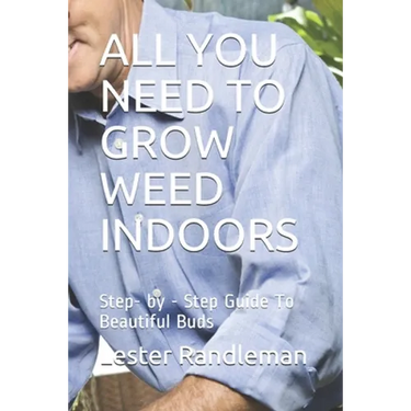 All You Need to Grow Weed Indoors: Step- by - Step Guide To Beautiful Buds